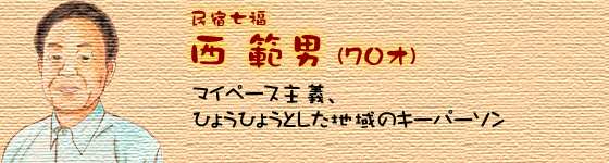 民宿七福　西範男　マイペース主義、ひょうひょうとした地域のキーパーソン